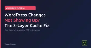 Why are my WordPress changes not showing up on the live site - the 3-layer cache fix